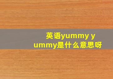 英语yummy yummy是什么意思呀